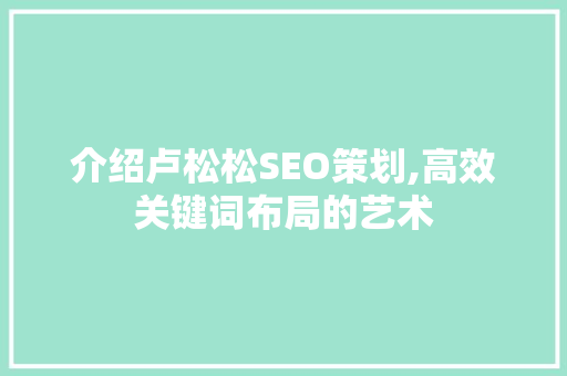 介绍卢松松SEO策划,高效关键词布局的艺术