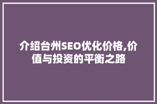 介绍台州SEO优化价格,价值与投资的平衡之路