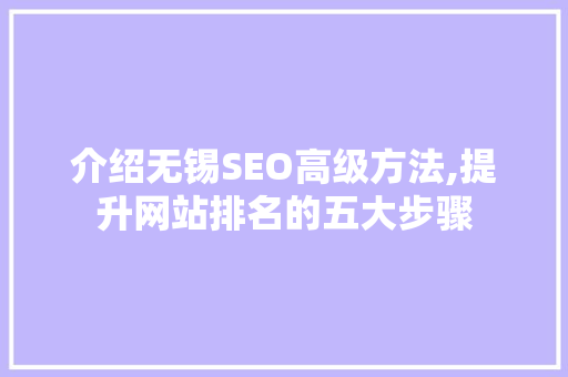 介绍无锡SEO高级方法,提升网站排名的五大步骤