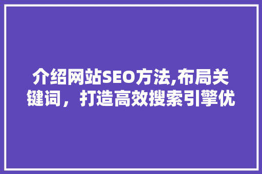 介绍网站SEO方法,布局关键词，打造高效搜索引擎优化步骤