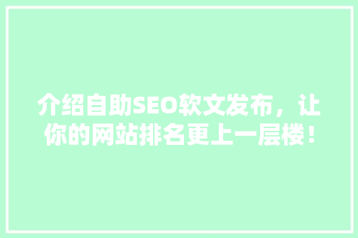 介绍自助SEO软文发布，让你的网站排名更上一层楼！