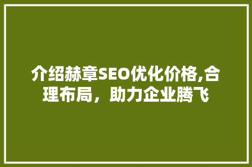 介绍赫章SEO优化价格,合理布局，助力企业腾飞