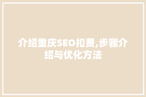 介绍重庆SEO扣费,步骤介绍与优化方法