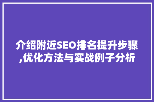 介绍附近SEO排名提升步骤,优化方法与实战例子分析