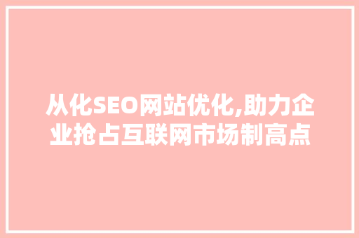 从化SEO网站优化,助力企业抢占互联网市场制高点