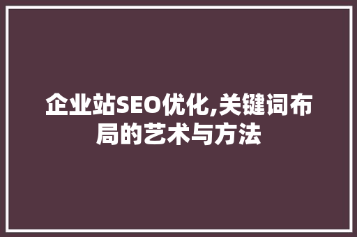 企业站SEO优化,关键词布局的艺术与方法