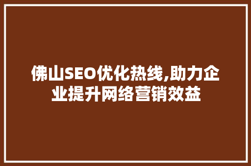 佛山SEO优化热线,助力企业提升网络营销效益