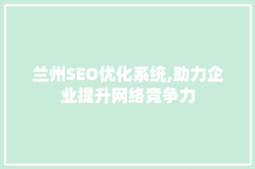 兰州SEO优化系统,助力企业提升网络竞争力