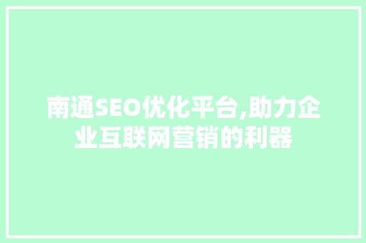 南通SEO优化平台,助力企业互联网营销的利器