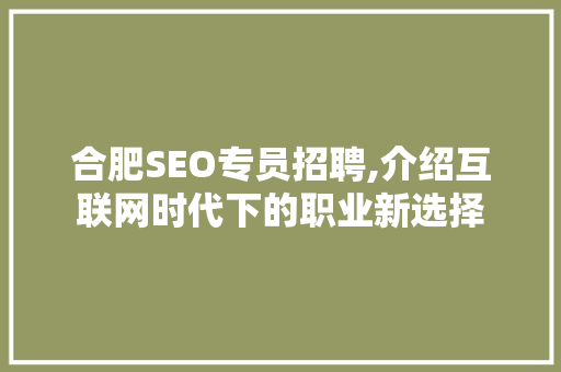 合肥SEO专员招聘,介绍互联网时代下的职业新选择