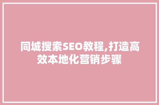 同城搜索SEO教程,打造高效本地化营销步骤