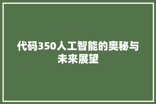 代码350人工智能的奥秘与未来展望  第1张