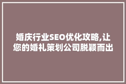 婚庆行业SEO优化攻略,让您的婚礼策划公司脱颖而出