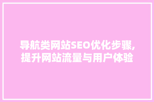 导航类网站SEO优化步骤,提升网站流量与用户体验