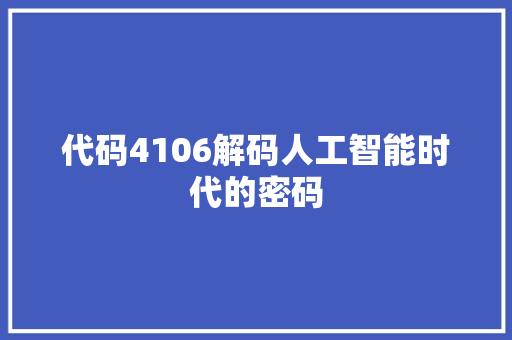 代码4106解码人工智能时代的密码  第1张