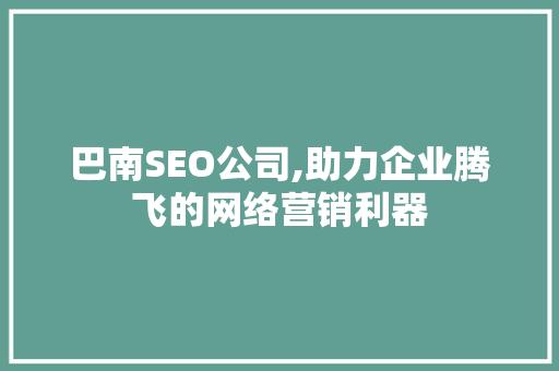 巴南SEO公司,助力企业腾飞的网络营销利器