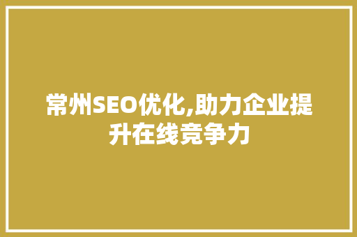 常州SEO优化,助力企业提升在线竞争力