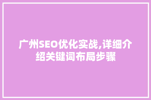 广州SEO优化实战,详细介绍关键词布局步骤