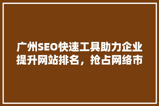 广州SEO快速工具助力企业提升网站排名，抢占网络市场先机