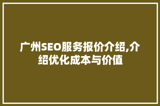广州SEO服务报价介绍,介绍优化成本与价值