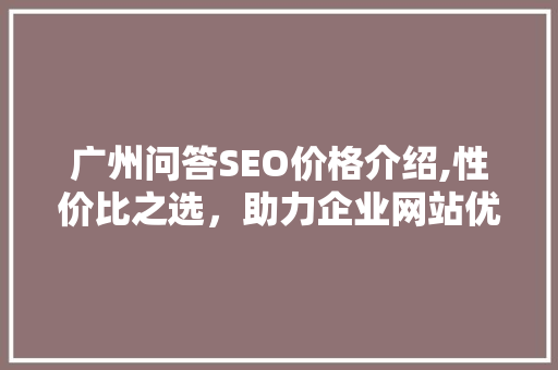 广州问答SEO价格介绍,性价比之选，助力企业网站优化