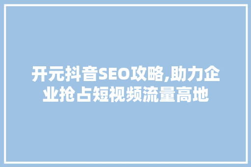 开元抖音SEO攻略,助力企业抢占短视频流量高地