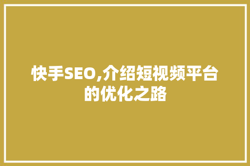 快手SEO,介绍短视频平台的优化之路