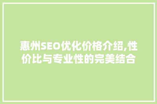 惠州SEO优化价格介绍,性价比与专业性的完美结合