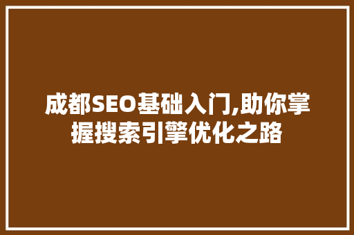 成都SEO基础入门,助你掌握搜索引擎优化之路