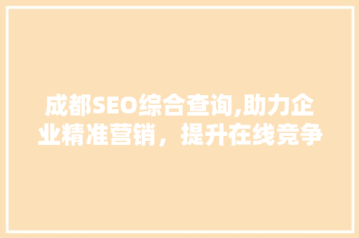 成都SEO综合查询,助力企业精准营销，提升在线竞争力