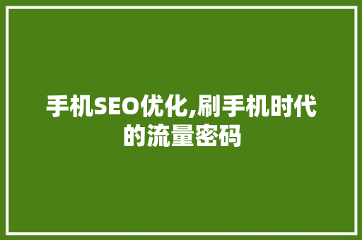 手机SEO优化,刷手机时代的流量密码