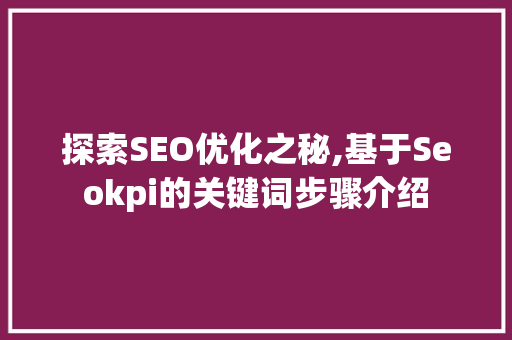 探索SEO优化之秘,基于Seokpi的关键词步骤介绍