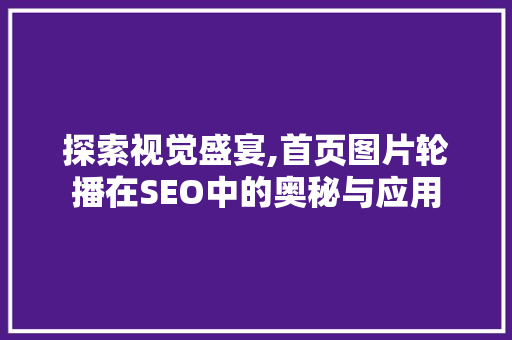 探索视觉盛宴,首页图片轮播在SEO中的奥秘与应用