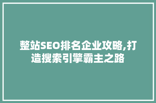 整站SEO排名企业攻略,打造搜索引擎霸主之路