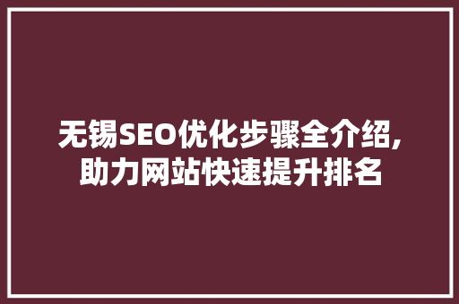 无锡SEO优化步骤全介绍,助力网站快速提升排名