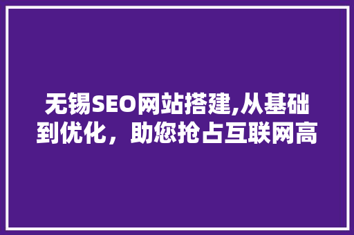 无锡SEO网站搭建,从基础到优化，助您抢占互联网高地