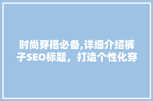 时尚穿搭必备,详细介绍裤子SEO标题，打造个性化穿搭风格