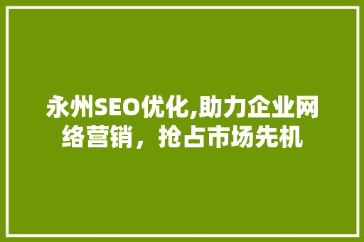 永州SEO优化,助力企业网络营销，抢占市场先机