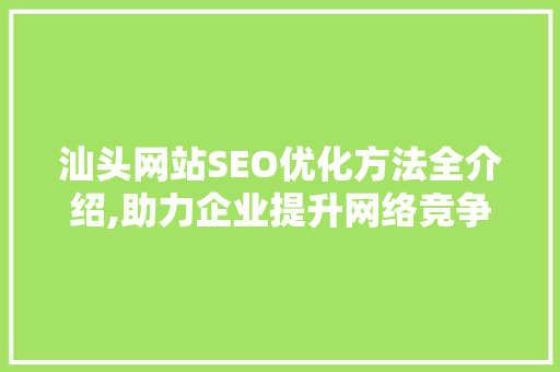 汕头网站SEO优化方法全介绍,助力企业提升网络竞争力