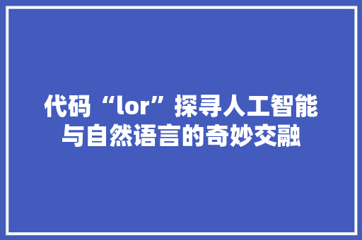 代码“lor”探寻人工智能与自然语言的奇妙交融