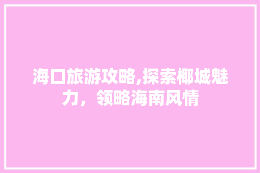 海口旅游攻略,探索椰城魅力，领略海南风情