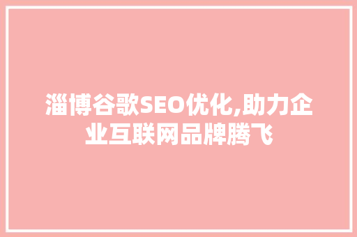 淄博谷歌SEO优化,助力企业互联网品牌腾飞  第1张