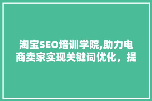淘宝SEO培训学院,助力电商卖家实现关键词优化，提升店铺流量与转化