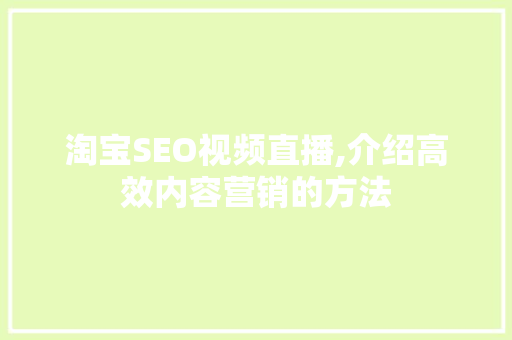 淘宝SEO视频直播,介绍高效内容营销的方法