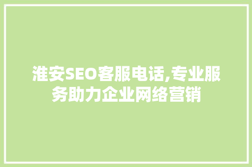 淮安SEO客服电话,专业服务助力企业网络营销