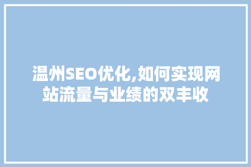 温州SEO优化,如何实现网站流量与业绩的双丰收