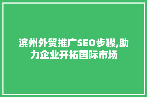 滨州外贸推广SEO步骤,助力企业开拓国际市场