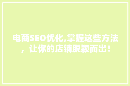 电商SEO优化,掌握这些方法，让你的店铺脱颖而出！