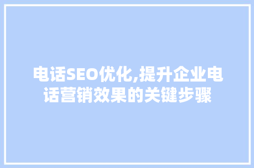 电话SEO优化,提升企业电话营销效果的关键步骤