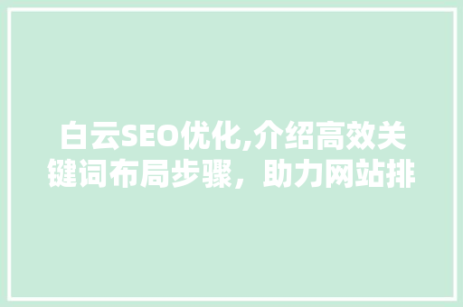 白云SEO优化,介绍高效关键词布局步骤，助力网站排名提升